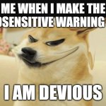 he he he he | ME WHEN I MAKE THE PHOTOSENSITIVE WARNING FLASH; I AM DEVIOUS | image tagged in when i know i am the favorite friend,hehehe,i am devious | made w/ Imgflip meme maker