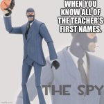 Literally | WHEN YOU KNOW ALL OF THE TEACHER'S FIRST NAMES. | image tagged in meet the spy | made w/ Imgflip meme maker