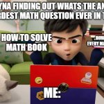 Ejen Ali | ME TRYNA FINDING OUT WHATS THE ANSWER
TO THE HARDEST MATH QUESTION EVER IN THE WORLD; HOW TO SOLVE
MATH BOOK; HOW TO SOLVE EVERY MATH PROBLEMS; ME: | image tagged in ejen ali | made w/ Imgflip meme maker