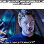 only perfume companies do this: | MOST COMPANIES: *MAKING ADS ABOUT HOW GREAT THEIR PRODUCT IS*
PERFUME COMPANIES: | image tagged in guardians of the galaxy vol 2 i'm gonna make some weird shit,facts,funny | made w/ Imgflip meme maker