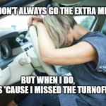 Frustrated Driver | I DON'T ALWAYS GO THE EXTRA MILE; MEMEs by Dan Campbell; BUT WHEN I DO, 
IT'S 'CAUSE I MISSED THE TURNOFF | image tagged in frustrated driver | made w/ Imgflip meme maker