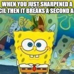 ok ok but fr this is pain | WHEN YOU JUST SHARPENED A PENCIL THEN IT BREAKS A SECOND AFTER | image tagged in internal screaming | made w/ Imgflip meme maker