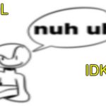 Nuh uh | LOL; IDK | image tagged in nuh uh | made w/ Imgflip meme maker