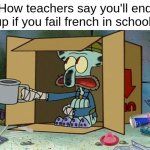 squidward poor | How teachers say you'll end up if you fail french in school: | image tagged in squidward poor | made w/ Imgflip meme maker