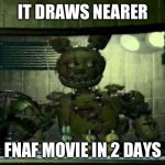 So close | IT DRAWS NEARER; FNAF MOVIE IN 2 DAYS | image tagged in fnaf springtrap in window | made w/ Imgflip meme maker