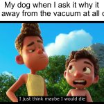 Image Title | My dog when I ask it why it stays away from the vacuum at all costs: | image tagged in luca i think maybe i would die,doggo | made w/ Imgflip meme maker