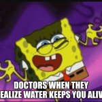They gonna make it 1k$ per drink | DOCTORS WHEN THEY REALIZE WATER KEEPS YOU ALIVE | image tagged in spongebob evil laugh,fun,meme | made w/ Imgflip meme maker
