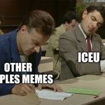 be original | ICEU; OTHER PEOPLES MEMES | image tagged in mr bean copying,memes,fonnay,fun stream,funny memes | made w/ Imgflip meme maker