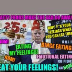 Emotional eating | FATTY FOODS MAKE THE SAD GO AWAY! NOM! WHY  F**K YOUR FEELINGS WHEN YOU CAN EAT THEM? NOM! EATING MY FEELINGS! BINGE EATING!! EMOTIONAL EATING! NOM! NOM! EAT YOUR FEELINGS! | image tagged in trump kfc hat,trump,food memes,dieting | made w/ Imgflip meme maker