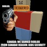 Canada ban Roblox | ROBLOX:; CANADA: WE BANNED ROBLOX FROM CANADA! REASON: KIDS SECURITY | image tagged in angry robloxian | made w/ Imgflip meme maker