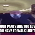 fr just pull em up | YOUR PANTS ARE TOO LOW IF YOU HAVE TO WALK LIKE THIS | image tagged in gifs,sagging,pants | made w/ Imgflip video-to-gif maker