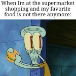 Oh no | When Im at the supermarket shopping and my favorite food is not there anymore: | image tagged in oh shit squidward,memes,supermarket,so true memes,relatable memes,funny | made w/ Imgflip meme maker