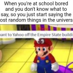 This is so true | When you're at school bored and you don't know what to say, so you just start saying the most random things in the universe: | image tagged in mario yahoo,memes,school,so true memes,relatable memes,funny | made w/ Imgflip meme maker