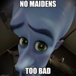 no maidens | NO MAIDENS; TOO BAD | image tagged in mega mind | made w/ Imgflip meme maker