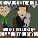 Show me on this doll | SHOW US ON THE DOLL; WHERE THE LGBTQ+ COMMUNITY HURT YOU | image tagged in show me on this doll | made w/ Imgflip meme maker