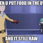 cooking food in a nutshell. | WHEN U PUT FOOD IN THE OVEN; AND IT STILL RAW | image tagged in what's with this sassy lost child | made w/ Imgflip meme maker