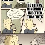 When you come across a noob kid | MY FRIEND; ME; HE THINKS MINECRAFT IS BETTER THAN TOTK | image tagged in i hate this guy makes me wanna beat him up,minecraft,better,legend of zelda,evil | made w/ Imgflip meme maker