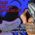 We can do this. | I'VE COME TO MAKE AN ANNOUNCEMENT. First-party Nintendo products are now exempt from piracy restrictions.
You know what to do from here. | image tagged in anti-piracy sonic | made w/ Imgflip meme maker