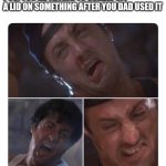 The struggle | POV: YOU'RE TRYING TO SCREW OFF A LID ON SOMETHING AFTER YOU DAD USED IT | image tagged in stallone struggle,dad,strong,lid | made w/ Imgflip meme maker