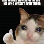 sad thumbs up cat | TEACHER: STARTS RANTING ABOUT HOW HORRIBLE WE WERE FOR THE SUB; ME WHO WASN'T EVEN THERE: | image tagged in sad thumbs up cat | made w/ Imgflip meme maker