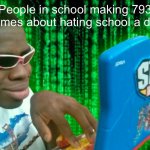 Guy typing | People in school making 793 memes about hating school a day: | image tagged in guy typing,memes,dank memes,funny | made w/ Imgflip meme maker