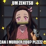 Nezuko Demon Slayer | UM ZENITSU; CAN I MURDER YOU? PLZZZZ🥺 | image tagged in nezuko demon slayer | made w/ Imgflip meme maker