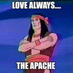 Apache chief  | LOVE ALWAYS.... THE APACHE | image tagged in apache chief | made w/ Imgflip meme maker