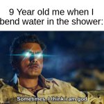 Sometimes, I think I am God | 9 Year old me when I bend water in the shower: | image tagged in sometimes i think i am god | made w/ Imgflip meme maker