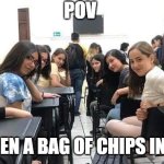 when you open a bag of chips | POV; YOU OPEN A BAG OF CHIPS IN CLASS | image tagged in everyone looking at you | made w/ Imgflip meme maker