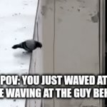 This feeling always gotta suck | POV: YOU JUST WAVED AT SOMEONE WAVING AT THE GUY BEHIND YOU | image tagged in gifs,relatable | made w/ Imgflip video-to-gif maker