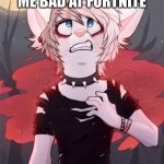 Emo furry | WHEN BRO CALLS ME BAD AT FORTNITE | image tagged in emo furry | made w/ Imgflip meme maker