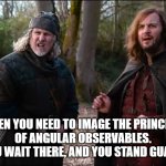 Kaamelott - Perceval and Karadoc | WHEN YOU NEED TO IMAGE THE PRINCIPLE
OF ANGULAR OBSERVABLES.
“YOU WAIT THERE, AND YOU STAND GUARD” | image tagged in kaamelott - perceval and karadoc | made w/ Imgflip meme maker