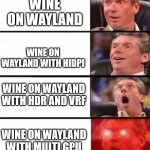 Wine on Wayland | WINE ON WAYLAND; WINE ON WAYLAND WITH HIDPI; WINE ON WAYLAND WITH HDR AND VRF; WINE ON WAYLAND WITH MULTI GPU | image tagged in wine,wayland,hdr,vfr,gpu | made w/ Imgflip meme maker