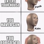 OH GOD | ROBBER ENTERS YOUR HOUSE; YOU HAVE A GUN; YOU FORGOT TO BUY AMMO | image tagged in stonks panic calm panic,panik kalm panik | made w/ Imgflip meme maker