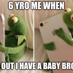 Kermit Hugging Phone | 6 YRO ME WHEN; I FIND OUT I HAVE A BABY BROTHER | image tagged in kermit hugging phone | made w/ Imgflip meme maker