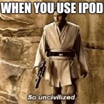 star wars prequel meme so uncivilised | WHEN YOU USE IPOD | image tagged in star wars prequel meme so uncivilised | made w/ Imgflip meme maker