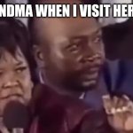 *insert creative title here* | MY GRANDMA WHEN I VISIT HER HOUSE | image tagged in you name it | made w/ Imgflip meme maker