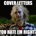 Cover Letters - Hate em right | COVER LETTERS; YOU HATE EM RIGHT? | image tagged in bettlejuice sandworms you hate em right | made w/ Imgflip meme maker