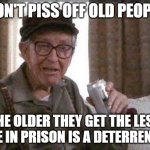 Old People | DON'T PISS OFF OLD PEOPLE; THE OLDER THEY GET THE LESS LIFE IN PRISON IS A DETERRENT!! | image tagged in memes,old people | made w/ Imgflip meme maker