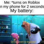 It's an iPhone 8 btw | Me: *turns on Roblox on my phone for 2 seconds*; My battery: | image tagged in do you want to explode,memes,funny,oh wow are you actually reading these tags | made w/ Imgflip meme maker