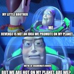 Revenge is not an idea we promote on my planet | MY LITTLE BROTHER; ME; WE'RE AT GRANDMA'S HOUSE | image tagged in revenge is not an idea we promote on my planet,buzz lightyear,grandma,fighting | made w/ Imgflip meme maker