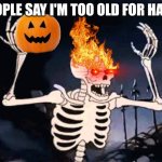 *Ghost Rider Screams* | WHEN PEOPLE SAY I'M TOO OLD FOR HALLOWEEN | image tagged in spooky skeleton,spooky month,spooky,halloween,pumpkin,spooktober | made w/ Imgflip meme maker