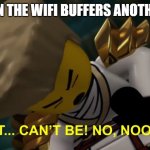 Just about the only meme i can think of right now at this point | ME WHEN THE WIFI BUFFERS ANOTHER TIME: | image tagged in no it can't be,memes,ninjago,no internet,relatable,buffering | made w/ Imgflip meme maker