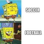 And how do you say it? | SOCCER; FOOTBALL | image tagged in spongebob drake format,soccer vs football | made w/ Imgflip meme maker