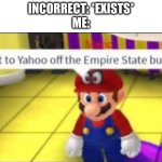 really me | INCORRECT: *EXISTS*
ME: | image tagged in mario yahoo | made w/ Imgflip meme maker