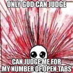 only god can judge me | ONLY GOD CAN JUDGE; CAN JUDGE ME FOR MY NUMBER OF OPEN TABS | image tagged in autism creature blood | made w/ Imgflip meme maker