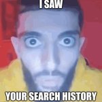 Hide it better next time... | I SAW; YOUR SEARCH HISTORY | image tagged in guy staring at screen,funny,memes | made w/ Imgflip meme maker