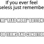 i bet $1000 u never clicked this button | THAT THE "READ MORE" BUTTON EXISTS; FOR TERMS AND CONDITIONS | image tagged in if you ever feel useless remember this,terms and conditions | made w/ Imgflip meme maker