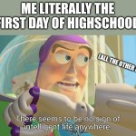 ???Almost every day ??? | ME LITERALLY THE FIRST DAY OF HIGHSCHOOL; (ALL THE OTHER FRESHMEN) | image tagged in there seems to be no sign of intelligent life anywhere | made w/ Imgflip meme maker
