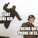 every school has one | THAT ONE KID; BEING ON UR PHONE IN CLASS | image tagged in soldier jump spetznaz,memes,funny memes,relatable memes,school meme | made w/ Imgflip meme maker